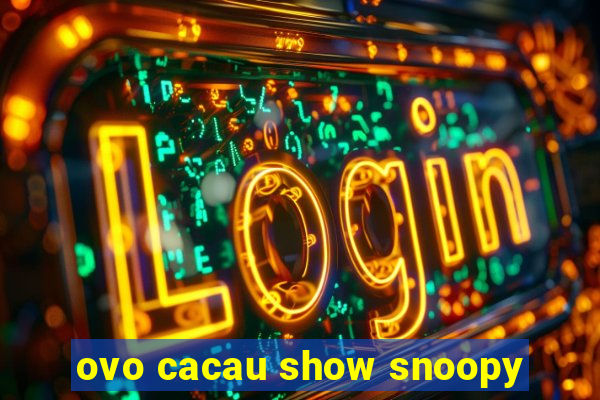 ovo cacau show snoopy